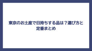 東京のお土産で日持ちする品は？選び方と定番まとめ