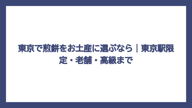東京で煎餅をお土産に選ぶなら｜東京駅限定・老舗・高級まで