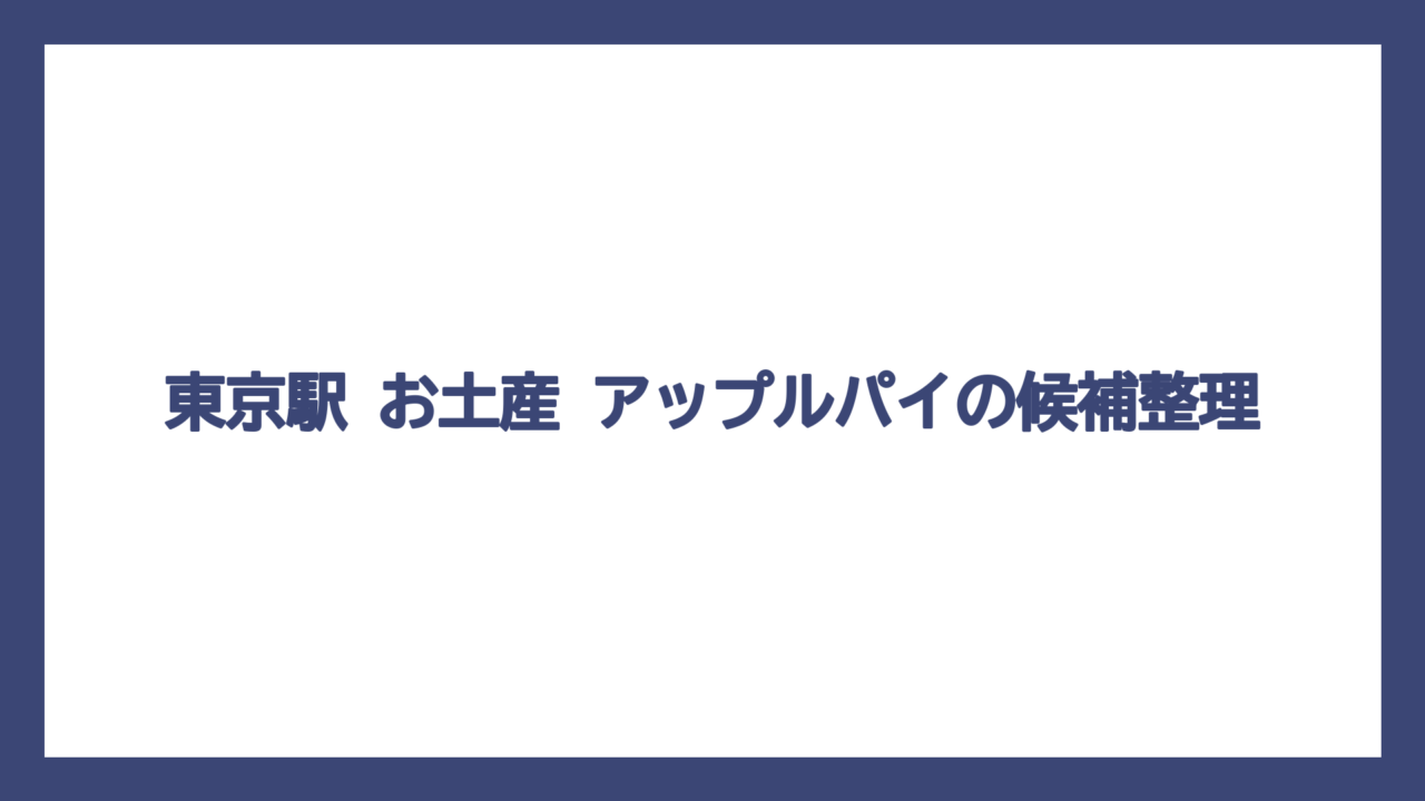 東京駅 お土産 アップルパイの候補整理