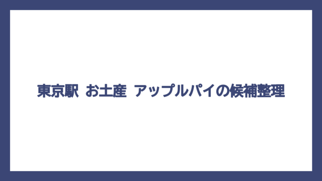 東京駅 お土産 アップルパイの候補整理