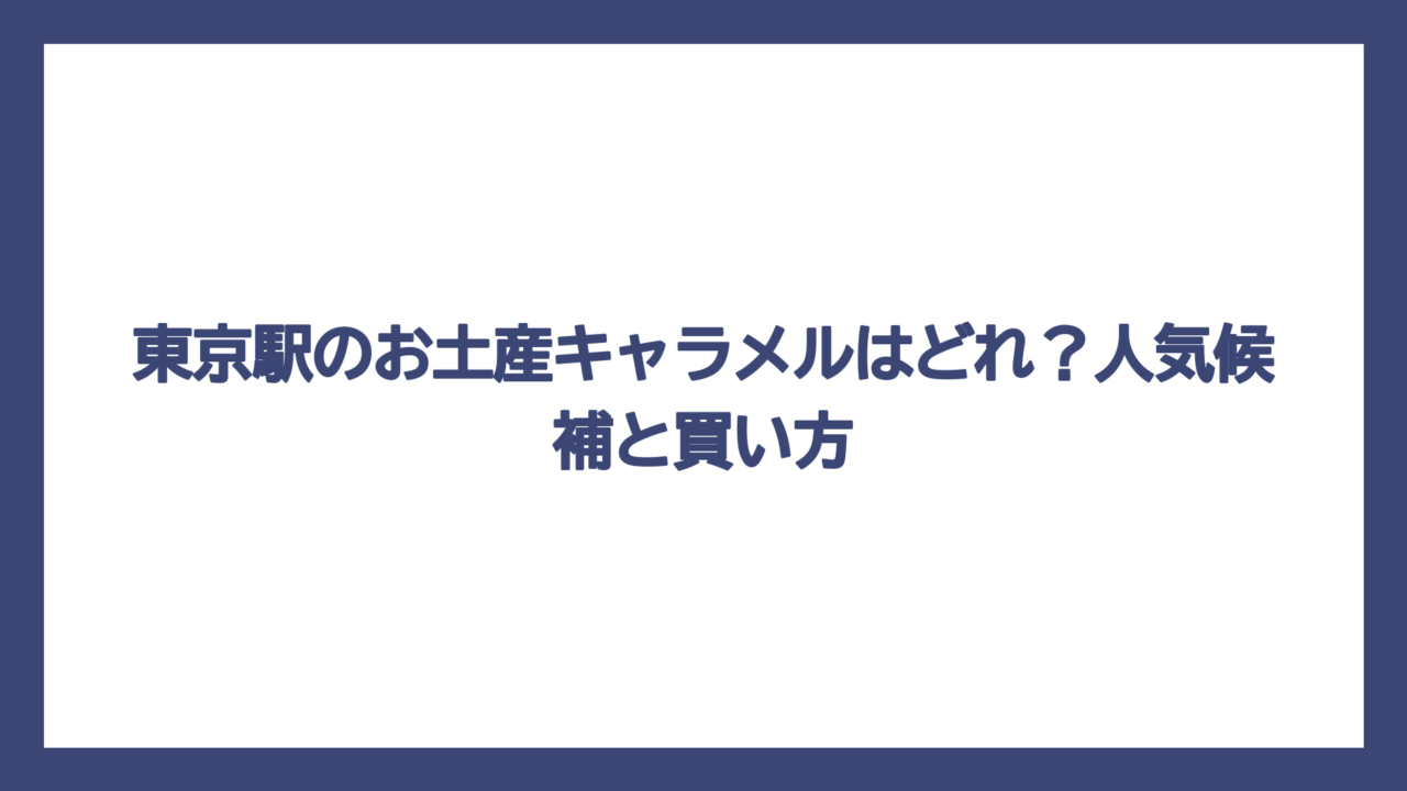 東京駅のお土産キャラメルはどれ？人気候補と買い方