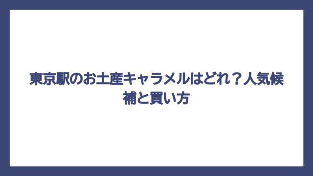東京駅のお土産キャラメルはどれ？人気候補と買い方