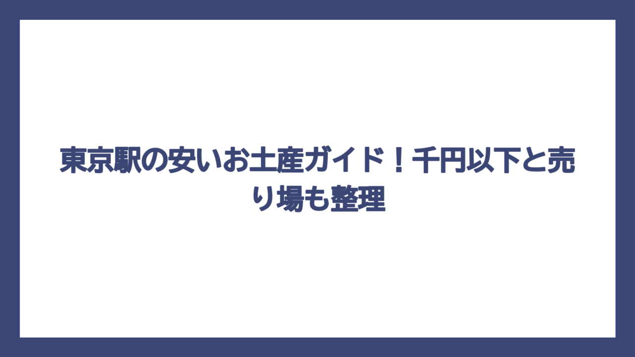 東京駅の安いお土産ガイド！千円以下と売り場も整理