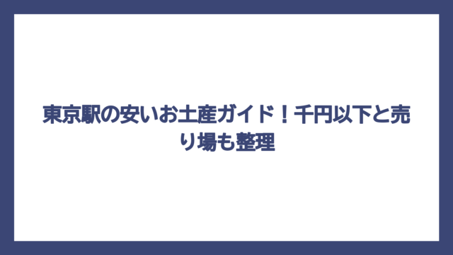 東京駅の安いお土産ガイド！千円以下と売り場も整理