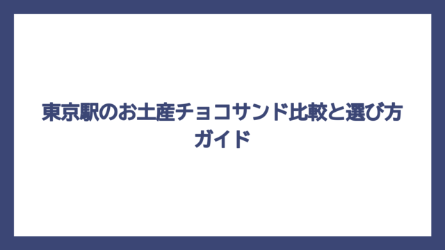 東京駅のお土産チョコサンド比較と選び方ガイド