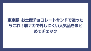 東京駅 お土産チョコレートサンドで迷ったらこれ！駅ナカで外しにくい人気品をまとめてチェック