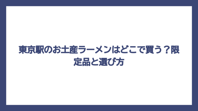東京駅のお土産ラーメンはどこで買う？限定品と選び方