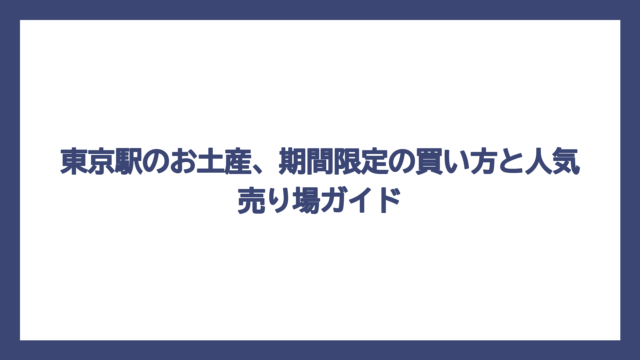 東京駅のお土産、期間限定の買い方と人気売り場ガイド