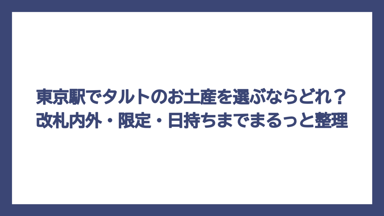 東京駅でタルトのお土産を選ぶならどれ？改札内外・限定・日持ちまでまるっと整理