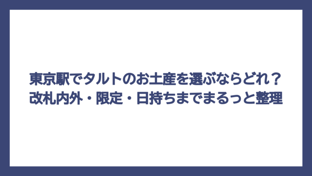 東京駅でタルトのお土産を選ぶならどれ？改札内外・限定・日持ちまでまるっと整理