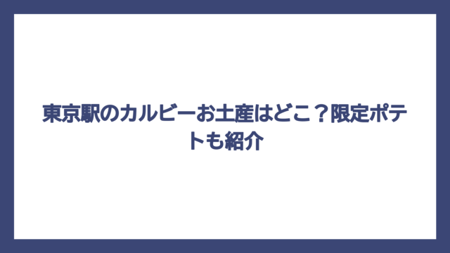 東京駅のカルビーお土産はどこ？限定ポテトも紹介
