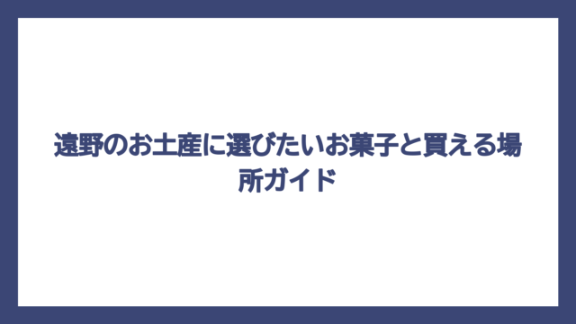 遠野のお土産に選びたいお菓子と買える場所ガイド