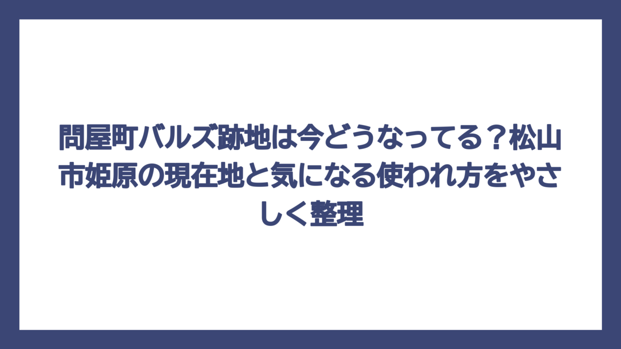 問屋町バルズ跡地は今どうなってる？松山市姫原の現在地と気になる使われ方をやさしく整理