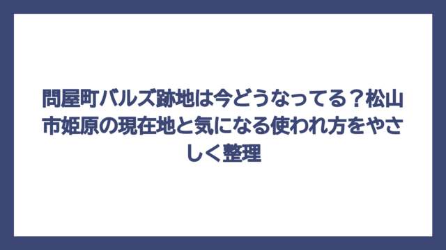 問屋町バルズ跡地は今どうなってる？松山市姫原の現在地と気になる使われ方をやさしく整理