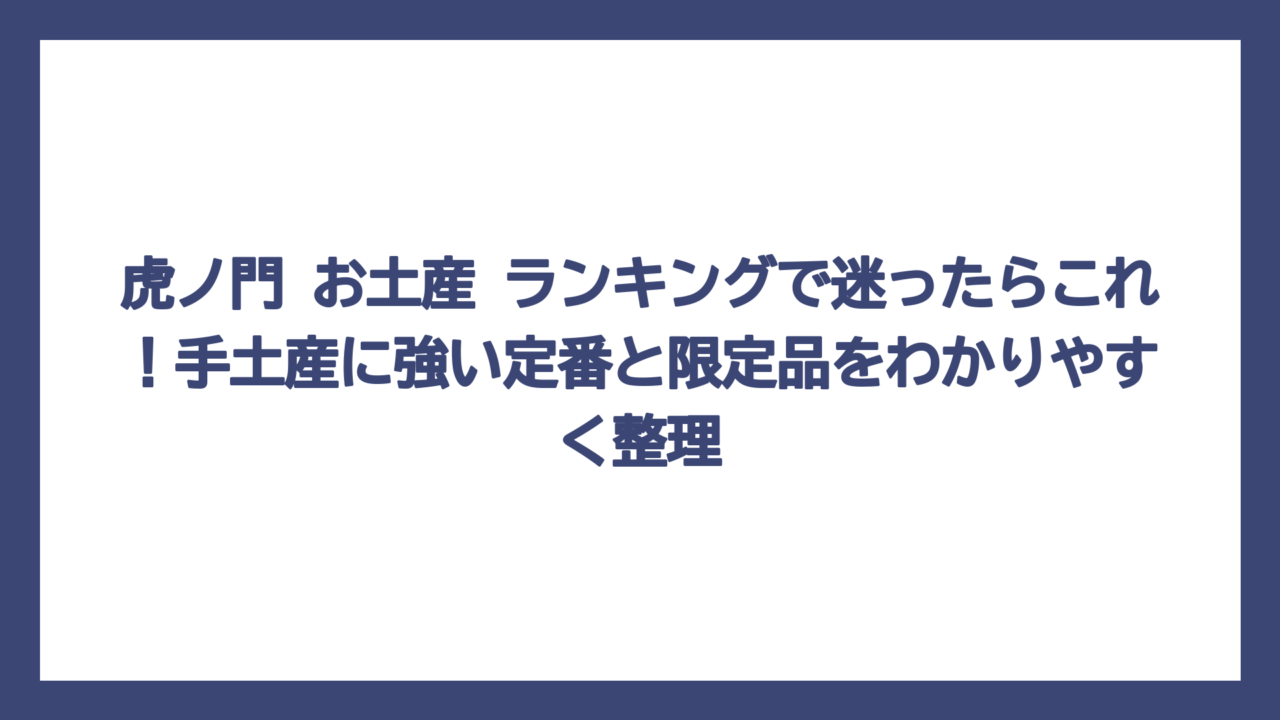 虎ノ門 お土産 ランキングで迷ったらこれ！手土産に強い定番と限定品をわかりやすく整理
