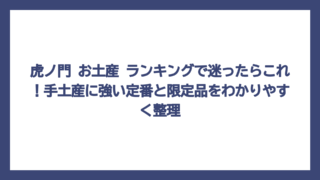 虎ノ門 お土産 ランキングで迷ったらこれ！手土産に強い定番と限定品をわかりやすく整理