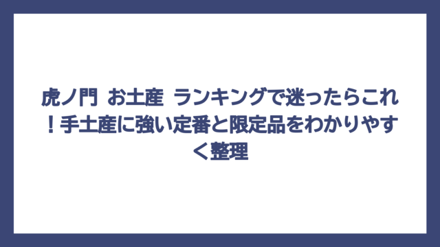 虎ノ門 お土産 ランキングで迷ったらこれ！手土産に強い定番と限定品をわかりやすく整理