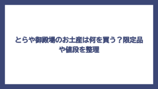 とらや御殿場のお土産は何を買う？限定品や値段を整理