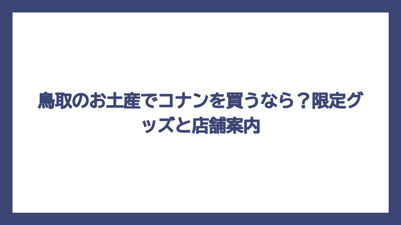 鳥取のお土産でコナンを買うなら？限定グッズと店舗案内