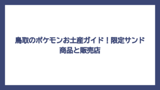 鳥取のポケモンお土産ガイド！限定サンド商品と販売店
