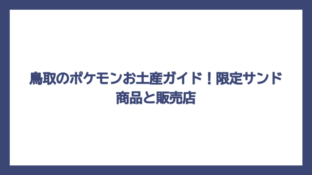 鳥取のポケモンお土産ガイド！限定サンド商品と販売店