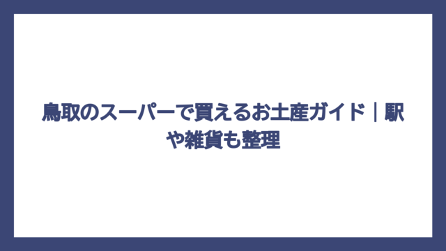 鳥取のスーパーで買えるお土産ガイド｜駅や雑貨も整理