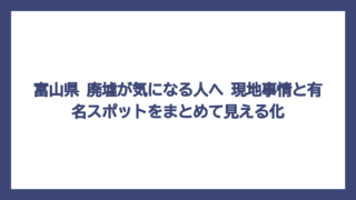 富山県 廃墟が気になる人へ　現地事情と有名スポットをまとめて見える化