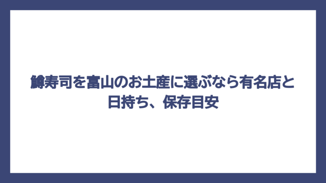 鱒寿司を富山のお土産に選ぶなら有名店と日持ち、保存目安
