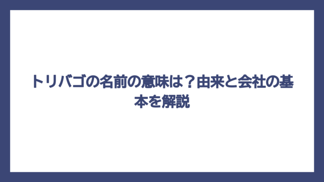 トリバゴの名前の意味は？由来と会社の基本を解説