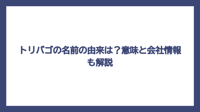 トリバゴの名前の由来は？意味と会社情報も解説