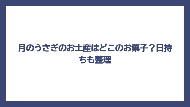 月のうさぎのお土産はどこのお菓子？日持ちも整理