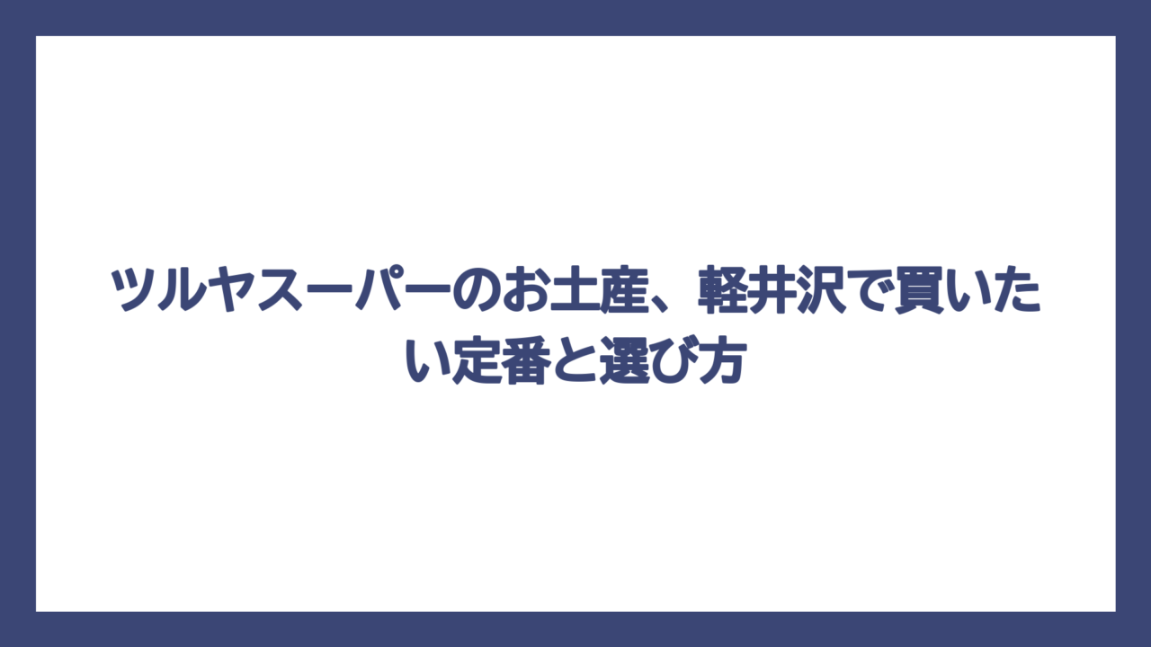 ツルヤスーパーのお土産、軽井沢で買いたい定番と選び方