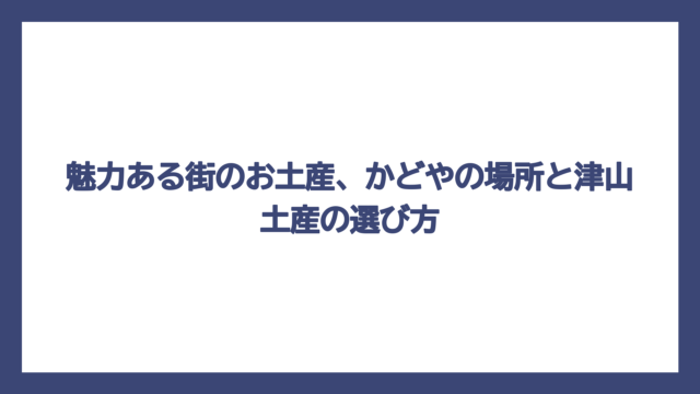 魅力ある街のお土産、かどやの場所と津山土産の選び方