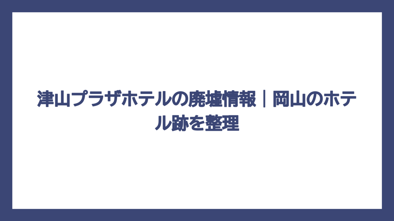 津山プラザホテルの廃墟情報｜岡山のホテル跡を整理