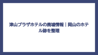 津山プラザホテルの廃墟情報｜岡山のホテル跡を整理