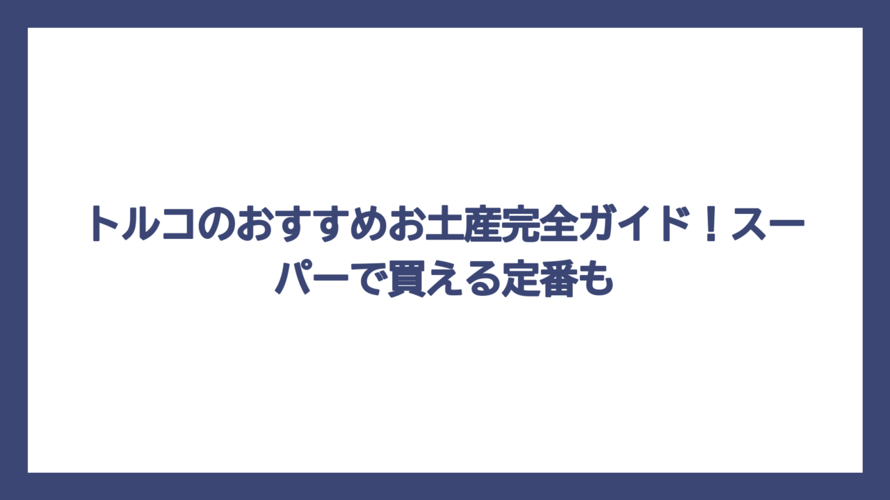 トルコのおすすめお土産完全ガイド！スーパーで買える定番も