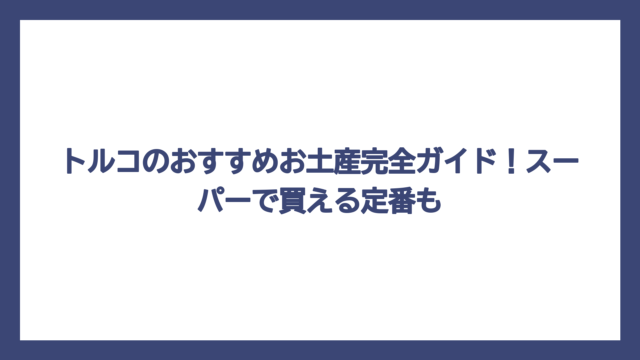 トルコのおすすめお土産完全ガイド！スーパーで買える定番も