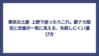 東京お土産 上野で迷ったらこれ。駅ナカ限定と定番が一気に見える、失敗しにくい選び方