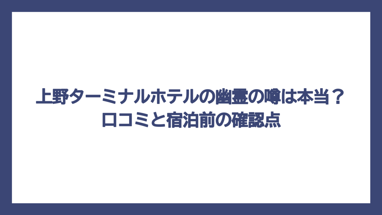 上野ターミナルホテルの幽霊の噂は本当？口コミと宿泊前の確認点