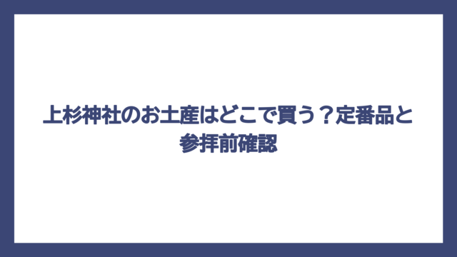 上杉神社のお土産はどこで買う？定番品と参拝前確認