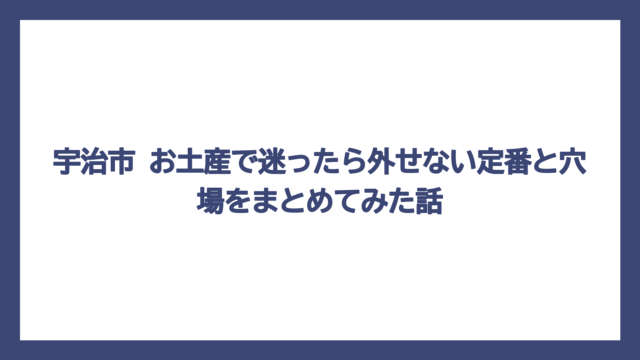 宇治市 お土産で迷ったら外せない定番と穴場をまとめてみた話