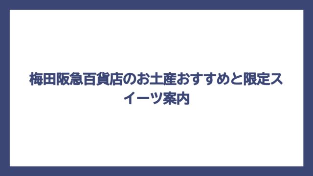 梅田阪急百貨店のお土産おすすめと限定スイーツ案内