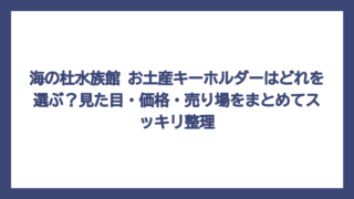 海の杜水族館 お土産キーホルダーはどれを選ぶ？見た目・価格・売り場をまとめてスッキリ整理