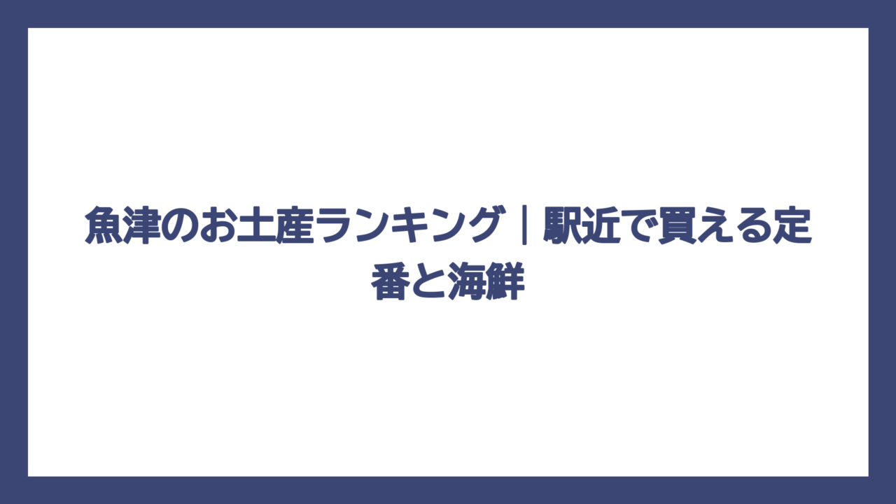 魚津のお土産ランキング｜駅近で買える定番と海鮮