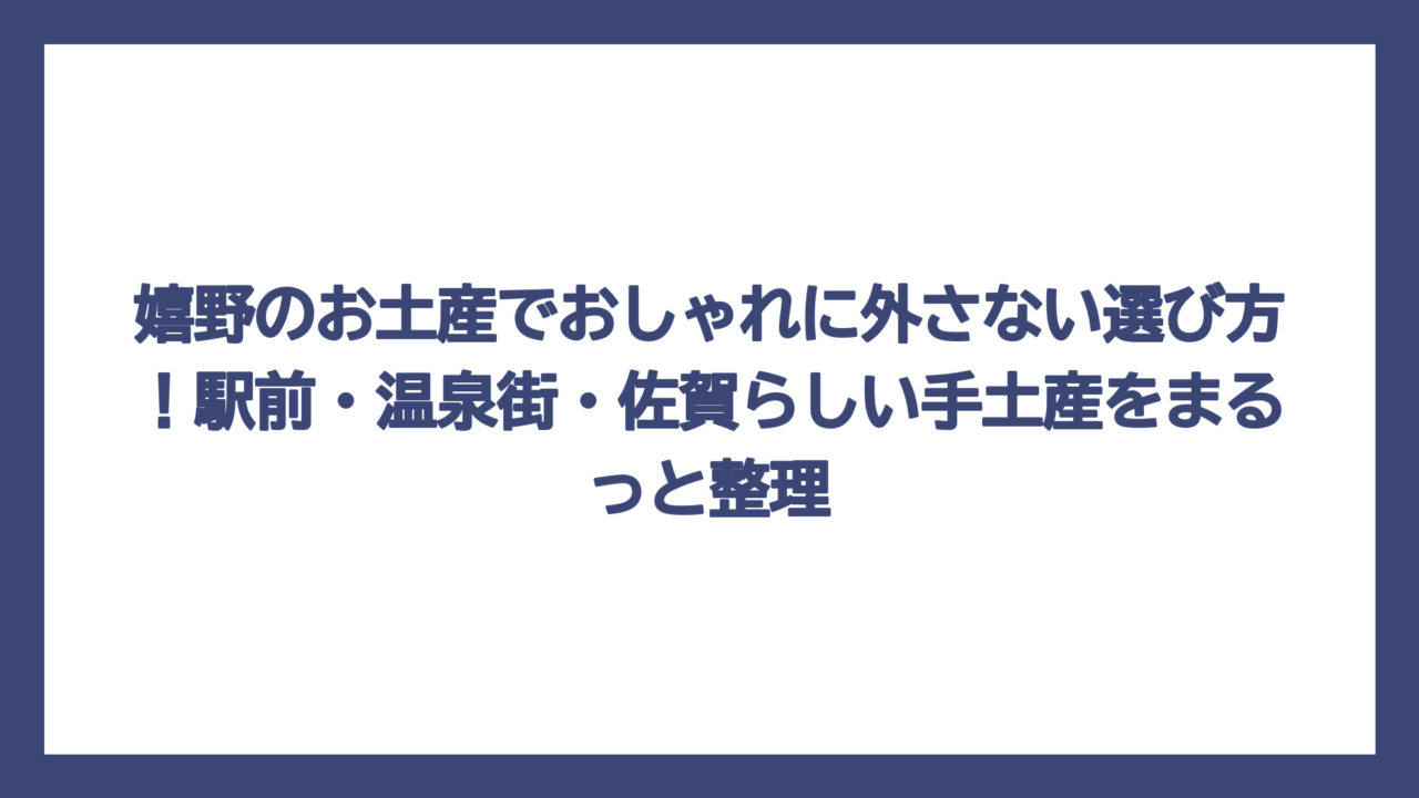 嬉野のお土産でおしゃれに外さない選び方！駅前・温泉街・佐賀らしい手土産をまるっと整理