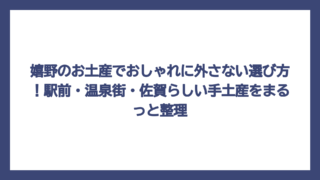 嬉野のお土産でおしゃれに外さない選び方！駅前・温泉街・佐賀らしい手土産をまるっと整理