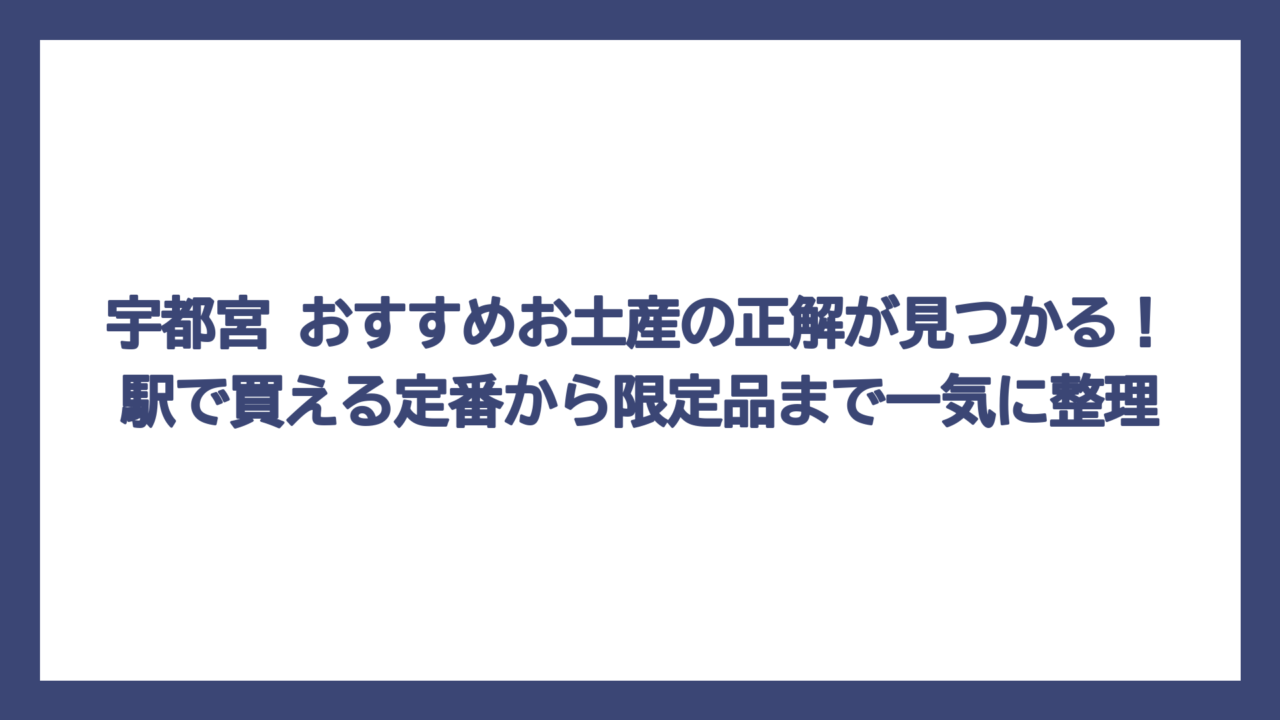 宇都宮 おすすめお土産の正解が見つかる！駅で買える定番から限定品まで一気に整理