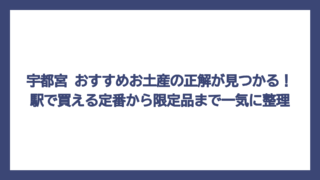宇都宮 おすすめお土産の正解が見つかる！駅で買える定番から限定品まで一気に整理