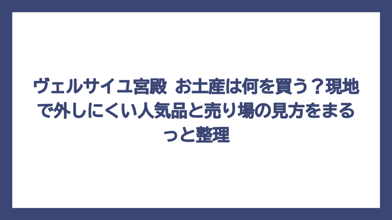 ヴェルサイユ宮殿 お土産は何を買う？現地で外しにくい人気品と売り場の見方をまるっと整理