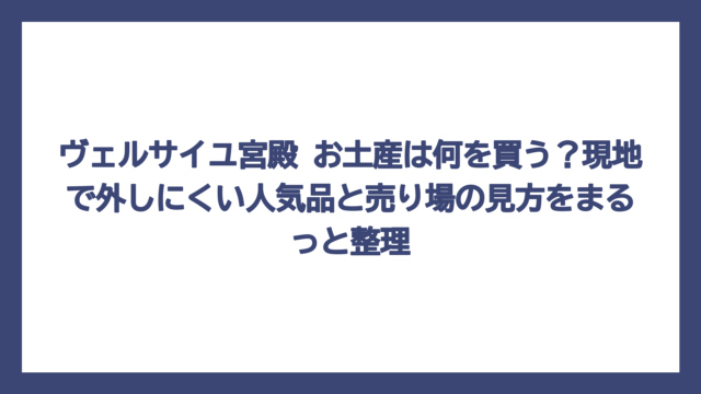 ヴェルサイユ宮殿 お土産は何を買う？現地で外しにくい人気品と売り場の見方をまるっと整理